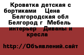 Кроватка детская с бортиками. › Цена ­ 1 500 - Белгородская обл., Белгород г. Мебель, интерьер » Диваны и кресла   